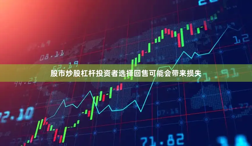 股市炒股杠杆投资者选择回售可能会带来损失