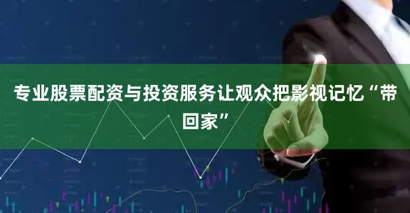 专业股票配资与投资服务让观众把影视记忆“带回家”
