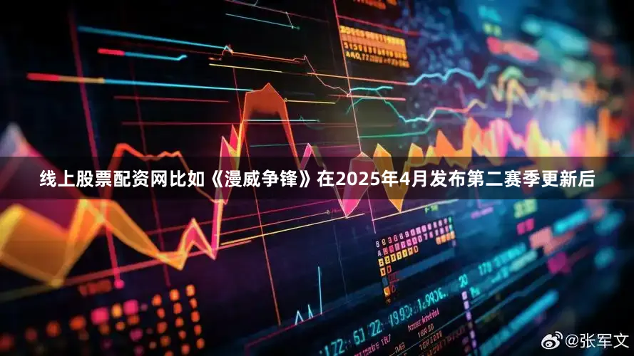 线上股票配资网比如《漫威争锋》在2025年4月发布第二赛季更新后
