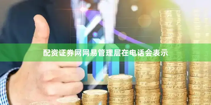 配资证券网　　网易管理层在电话会表示