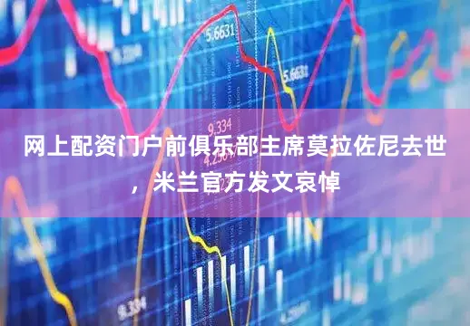 网上配资门户前俱乐部主席莫拉佐尼去世，米兰官方发文哀悼