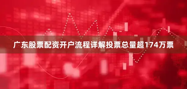 广东股票配资开户流程详解投票总量超174万票