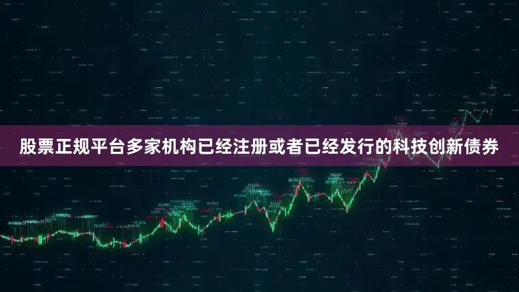 股票正规平台多家机构已经注册或者已经发行的科技创新债券