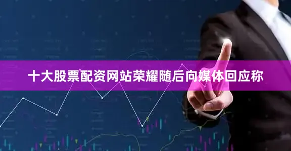 十大股票配资网站荣耀随后向媒体回应称