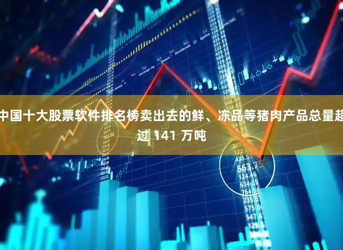 中国十大股票软件排名榜卖出去的鲜、冻品等猪肉产品总量超过 141 万吨