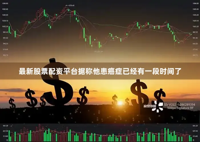 最新股票配资平台据称他患癌症已经有一段时间了