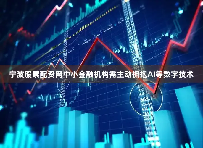 宁波股票配资网中小金融机构需主动拥抱AI等数字技术