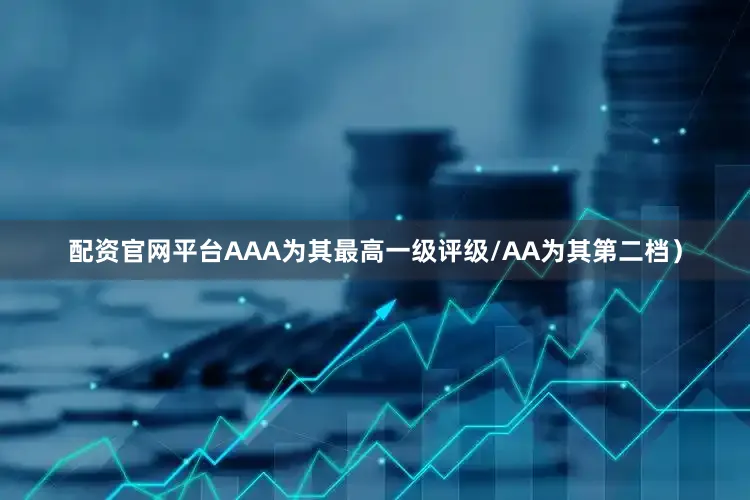 配资官网平台AAA为其最高一级评级/AA为其第二档）