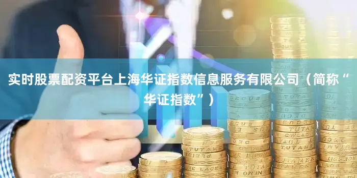 实时股票配资平台上海华证指数信息服务有限公司（简称“华证指数”）