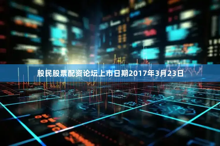 股民股票配资论坛上市日期2017年3月23日