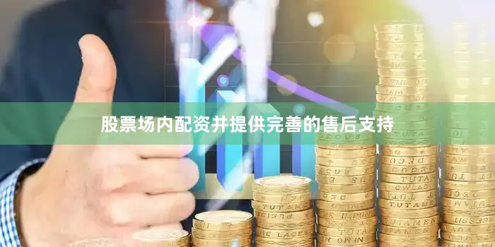 股票场内配资并提供完善的售后支持