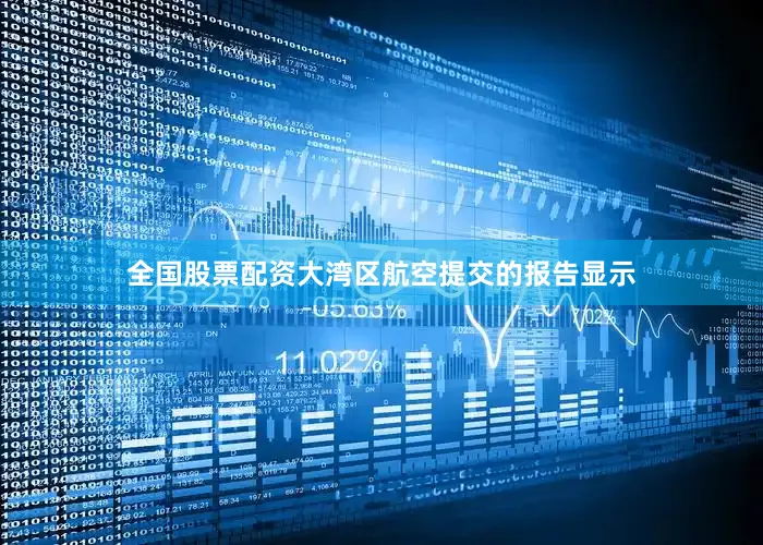 全国股票配资大湾区航空提交的报告显示