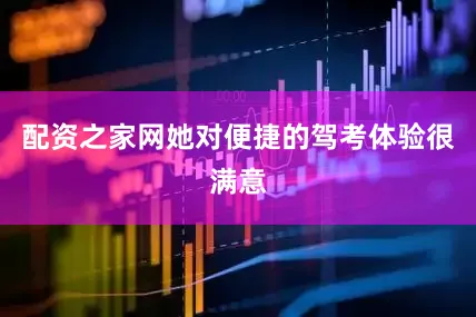 配资之家网她对便捷的驾考体验很满意