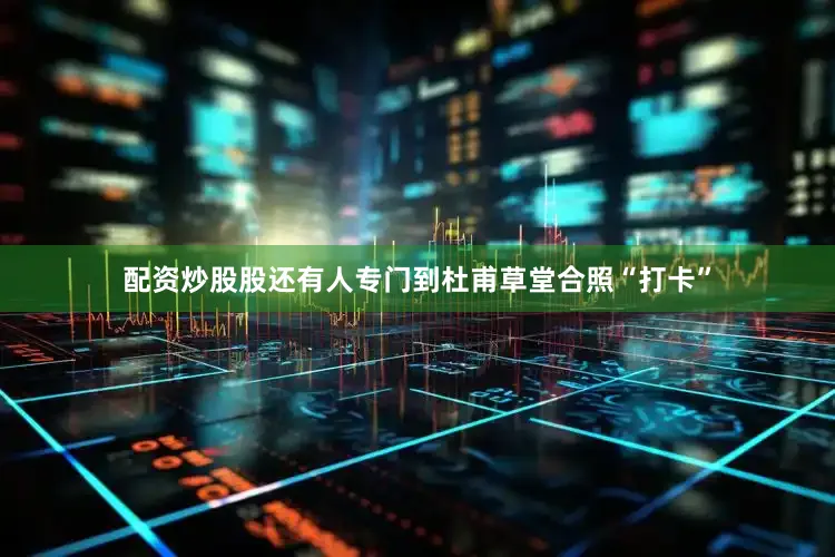 配资炒股股还有人专门到杜甫草堂合照“打卡”