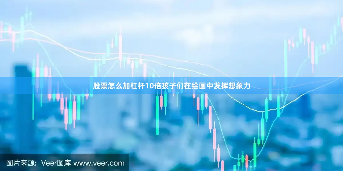 股票怎么加杠杆10倍孩子们在绘画中发挥想象力