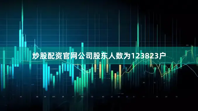 炒股配资官网公司股东人数为123823户