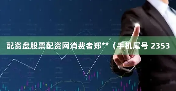 配资盘股票配资网消费者郑**（手机尾号 2353