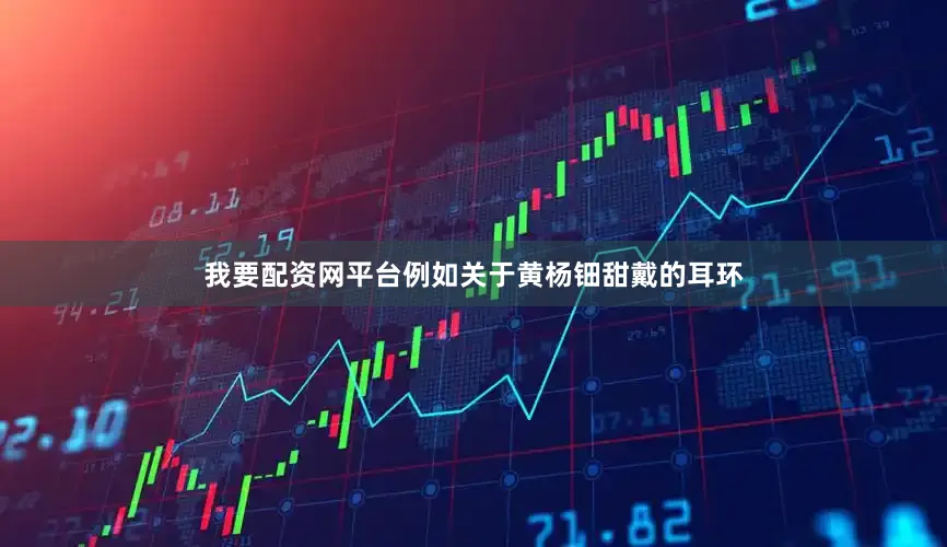 我要配资网平台例如关于黄杨钿甜戴的耳环