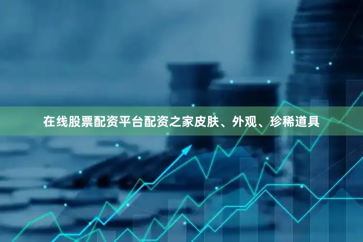 在线股票配资平台配资之家皮肤、外观、珍稀道具