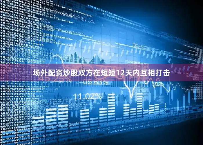 场外配资炒股双方在短短12天内互相打击