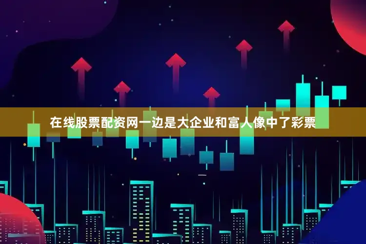 在线股票配资网一边是大企业和富人像中了彩票