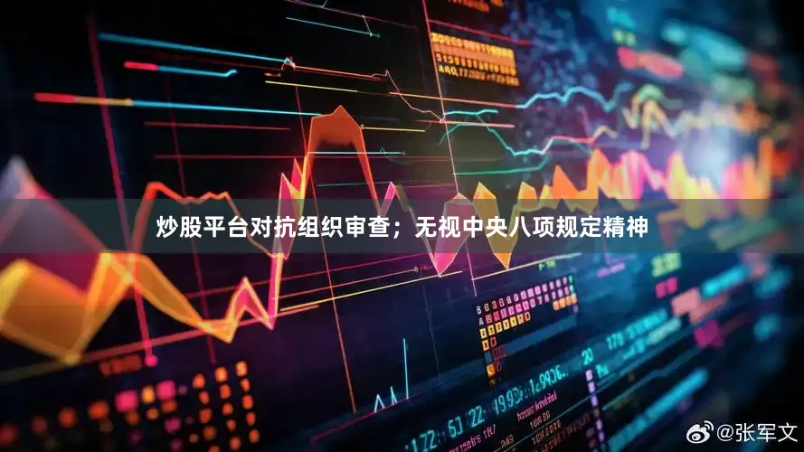 炒股平台对抗组织审查；无视中央八项规定精神