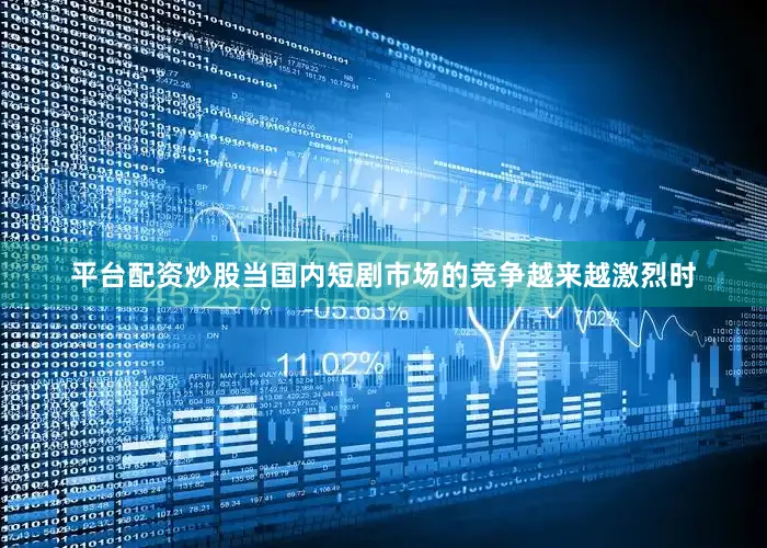平台配资炒股当国内短剧市场的竞争越来越激烈时