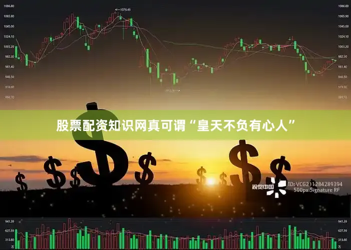 股票配资知识网真可谓“皇天不负有心人”