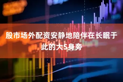 股市场外配资安静地陪伴在长眠于此的大S身旁