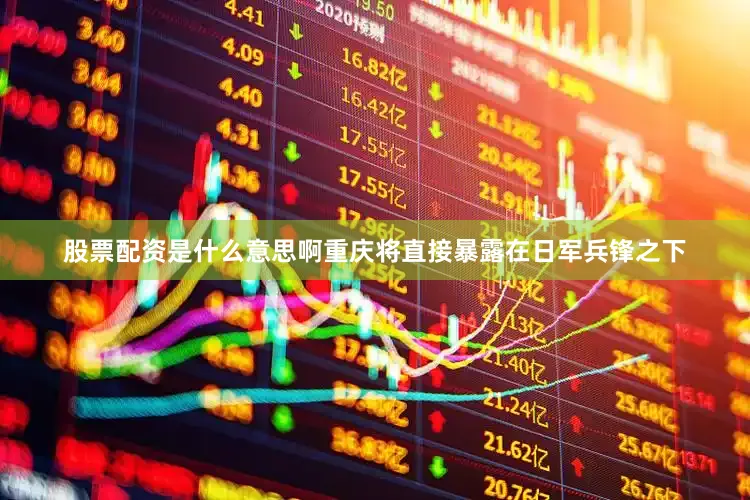 股票配资是什么意思啊重庆将直接暴露在日军兵锋之下