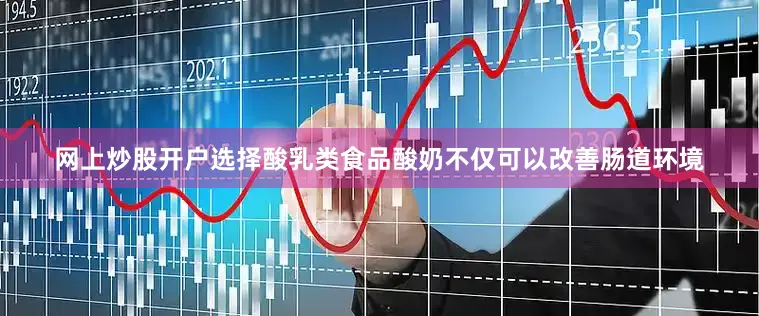 网上炒股开户选择酸乳类食品酸奶不仅可以改善肠道环境