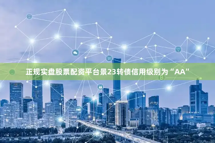 正规实盘股票配资平台景23转债信用级别为“AA”
