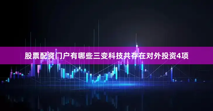 股票配资门户有哪些三变科技共存在对外投资4项