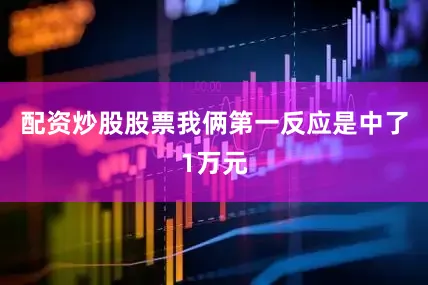 配资炒股股票我俩第一反应是中了1万元