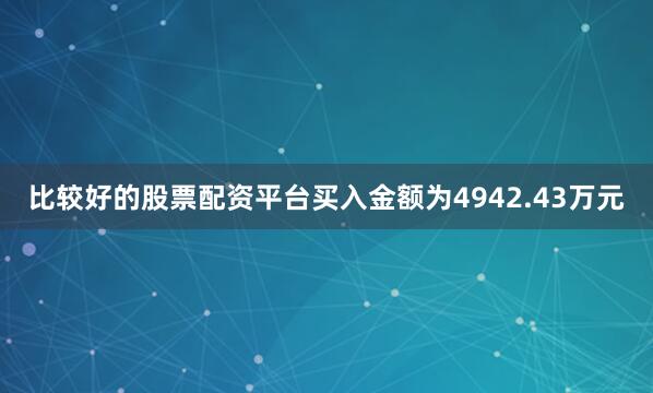 比较好的股票配资平台买入金额为4942.43万元