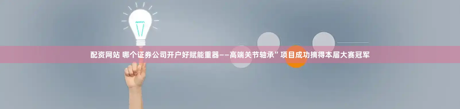 配资网站 哪个证券公司开户好赋能重器——高端关节轴承”项目成功摘得本届大赛冠军
