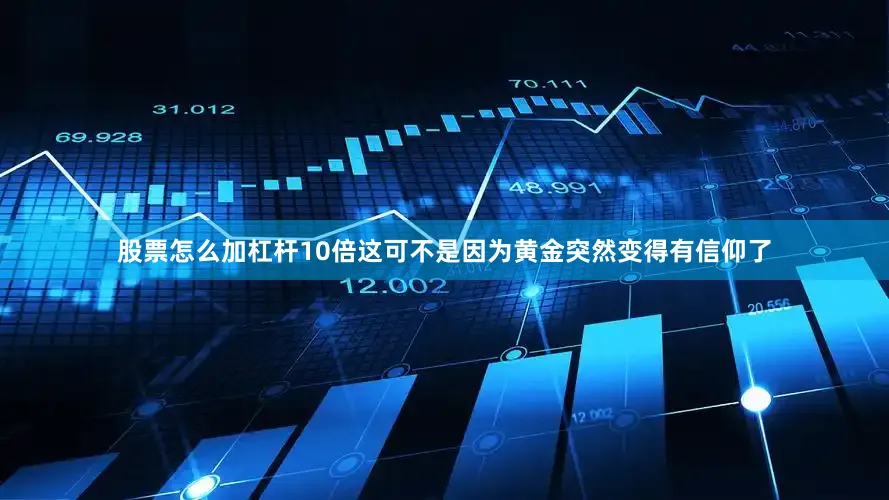 股票怎么加杠杆10倍这可不是因为黄金突然变得有信仰了
