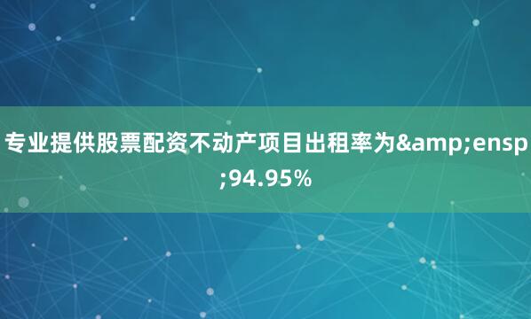 专业提供股票配资不动产项目出租率为 94.95%