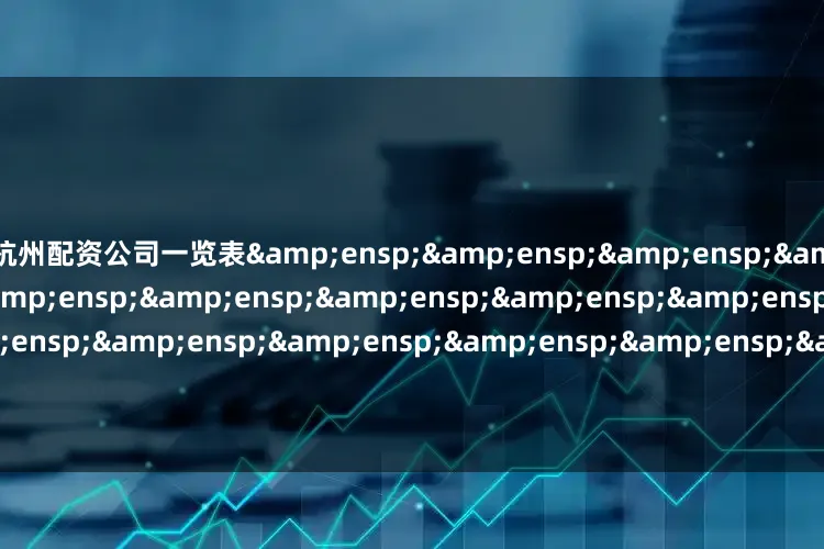 杭州配资公司一览表&ensp;&ensp;&ensp;&ensp;&ensp;&ensp;&ensp;&ensp;&ensp;&ensp;&ensp;&ensp;&ensp;&ensp;&ensp;&ensp;&ensp;&ensp;&ensp;&ensp;&ensp;&ensp;&ensp;&ensp;易方达基金管理有限公司