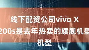 线下配资公司vivo X200s是去年热卖的旗舰机型